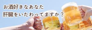 お酒好きなあなた、肝臓をいたわってますか？